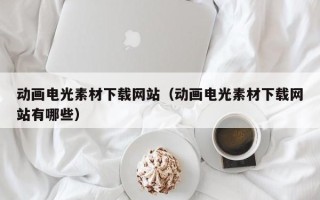 丽水动画电光素材下载网站（动画电光素材下载网站有哪些）