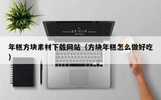 丽水年糕方块素材下载网站（方块年糕怎么做好吃）