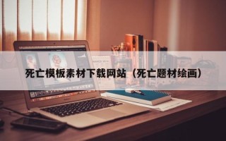 丽水死亡模板素材下载网站（死亡题材绘画）