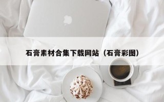 丽水石膏素材合集下载网站（石膏彩图）