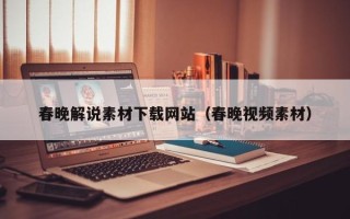丽水春晚解说素材下载网站（春晚视频素材）