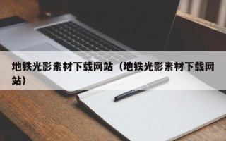丽水地铁光影素材下载网站（地铁光影素材下载网站）