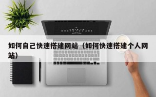 丽水如何自己快速搭建网站（如何快速搭建个人网站）