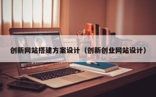 丽水创新网站搭建方案设计（创新创业网站设计）